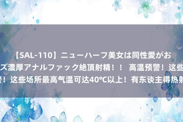 【SAL-110】ニューハーフ美女は同性愛がお好き♪ ニューハーフレズ濃厚アナルファック絶頂射精！！ 高温预警！这些场所最高气温可达40℃以上！有东谈主得热射病吐血失禁进ICU