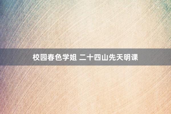 校园春色学姐 二十四山先天明课