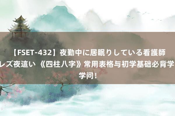 【FSET-432】夜勤中に居眠りしている看護師をレズ夜這い 《四柱八字》常用表格与初学基础必背学问！