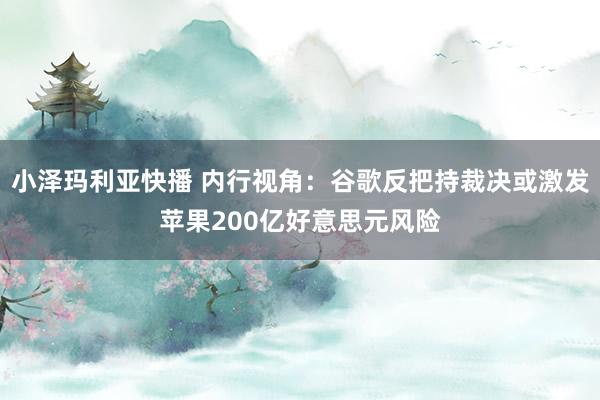 小泽玛利亚快播 内行视角：谷歌反把持裁决或激发苹果200亿好意思元风险