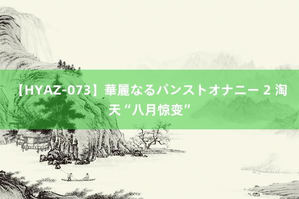 【HYAZ-073】華麗なるパンストオナニー 2 淘天“八月惊变”