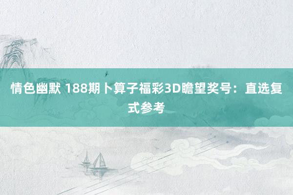 情色幽默 188期卜算子福彩3D瞻望奖号：直选复式参考