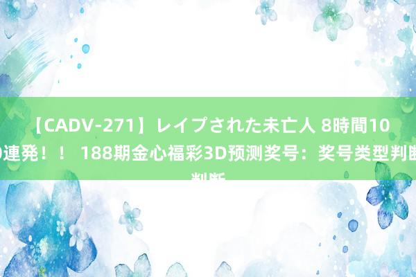 【CADV-271】レイプされた未亡人 8時間100連発！！ 188期金心福彩3D预测奖号：奖号类型判断