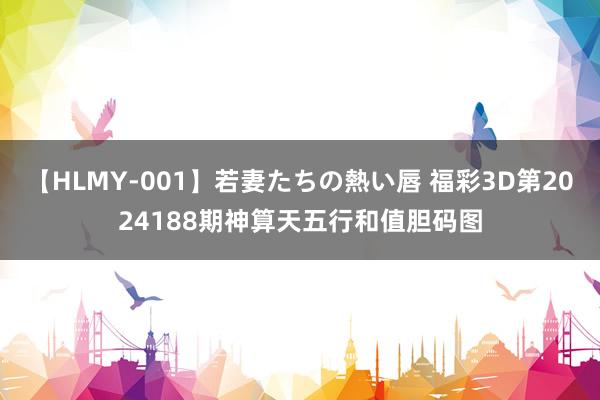 【HLMY-001】若妻たちの熱い唇 福彩3D第2024188期神算天五行和值胆码图