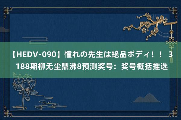 【HEDV-090】憧れの先生は絶品ボディ！！ 3 188期柳无尘鼎沸8预测奖号：奖号概括推选