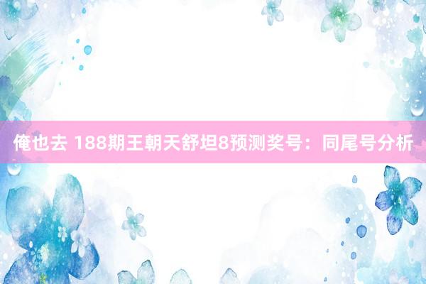 俺也去 188期王朝天舒坦8预测奖号：同尾号分析