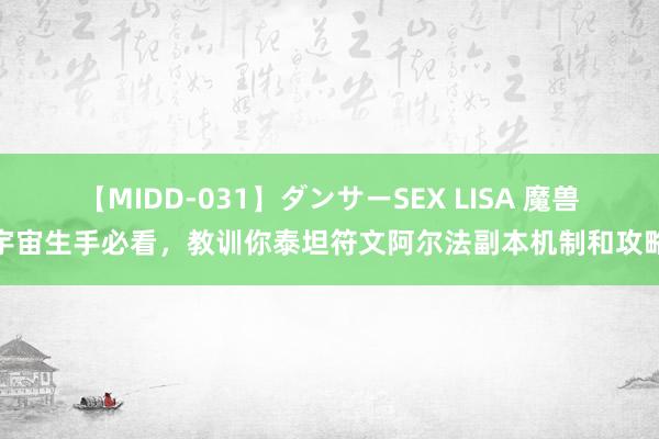 【MIDD-031】ダンサーSEX LISA 魔兽宇宙生手必看，教训你泰坦符文阿尔法副本机制和攻略