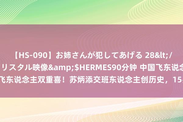 【HS-090】お姉さんが犯してあげる 28</a>2004-10-01クリスタル映像&$HERMES90分钟 中国飞东说念主双重喜！苏炳添交班东说念主创历史，15岁女将夺冠，力压