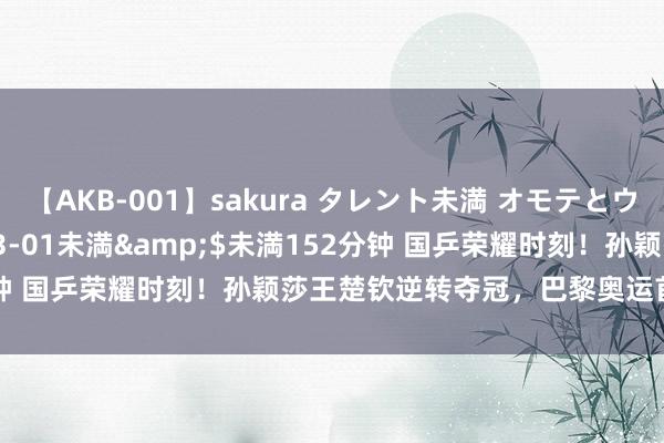 【AKB-001】sakura タレント未満 オモテとウラ</a>2009-03-01未満&$未満152分钟 国乒荣耀时刻！孙颖莎王楚钦逆转夺冠，巴黎奥运首金收入囊中！