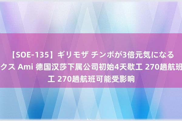 【SOE-135】ギリモザ チンポが3倍元気になる励ましセックス Ami 德国汉莎下属公司初始4天歇工 270趟航班可能受影响