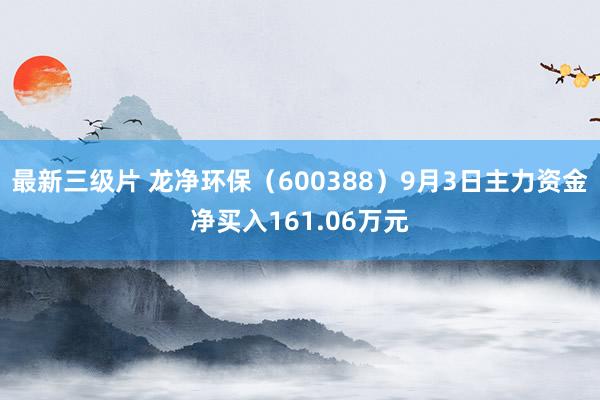 最新三级片 龙净环保（600388）9月3日主力资金净买入161.06万元