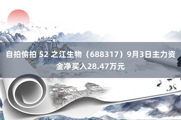 自拍偷拍 52 之江生物（688317）9月3日主力资金净买入28.47万元