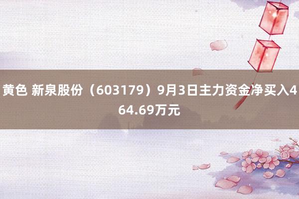 黄色 新泉股份（603179）9月3日主力资金净买入464.69万元