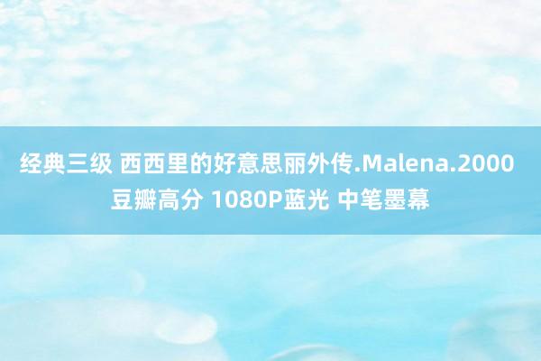 经典三级 西西里的好意思丽外传.Malena.2000 豆瓣高分 1080P蓝光 中笔墨幕