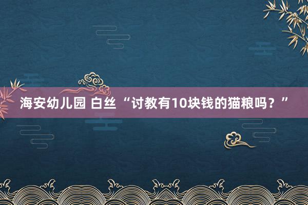 海安幼儿园 白丝 “讨教有10块钱的猫粮吗？”