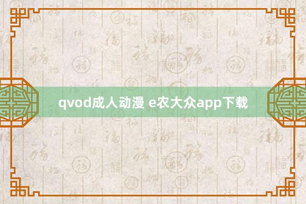 qvod成人动漫 e农大众app下载