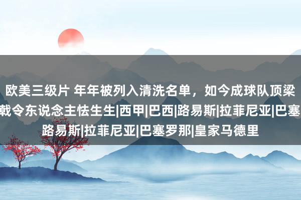 欧美三级片 年年被列入清洗名单，如今成球队顶梁柱，巴萨新三叉戟令东说念主怯生生|西甲|巴西|路易斯|拉菲尼亚|巴塞罗那|皇家马德里